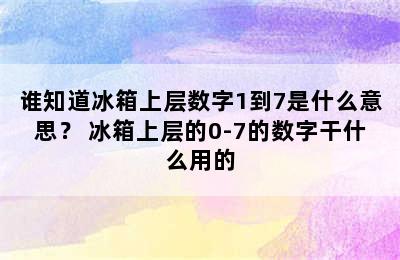 谁知道冰箱上层数字1到7是什么意思？ 冰箱上层的0-7的数字干什么用的